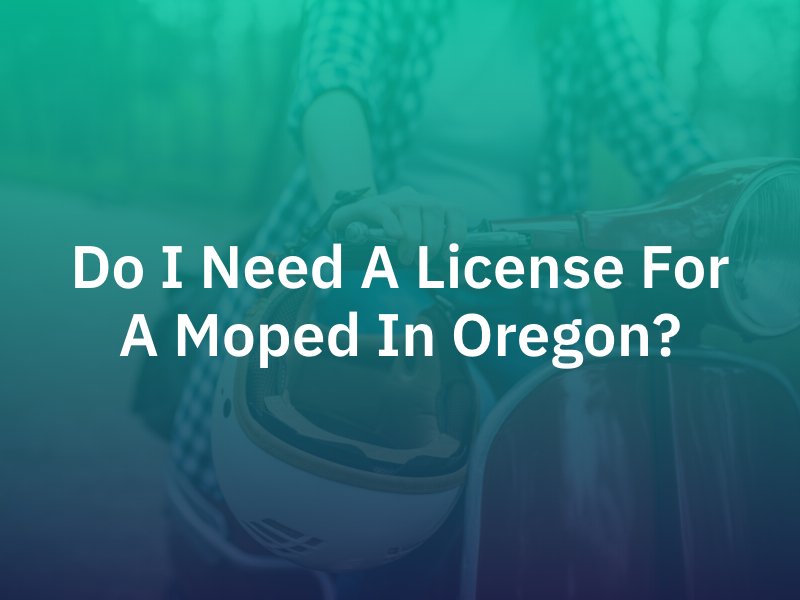Do I Need A License For A Moped In Oregon?