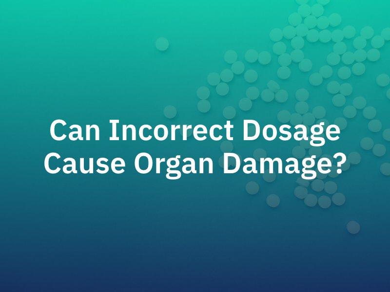 Incorrect Dosage Causing Organ Damage